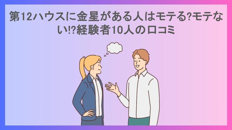 第12ハウスに金星がある人はモテる?モテない!?経験者10人の口コミ